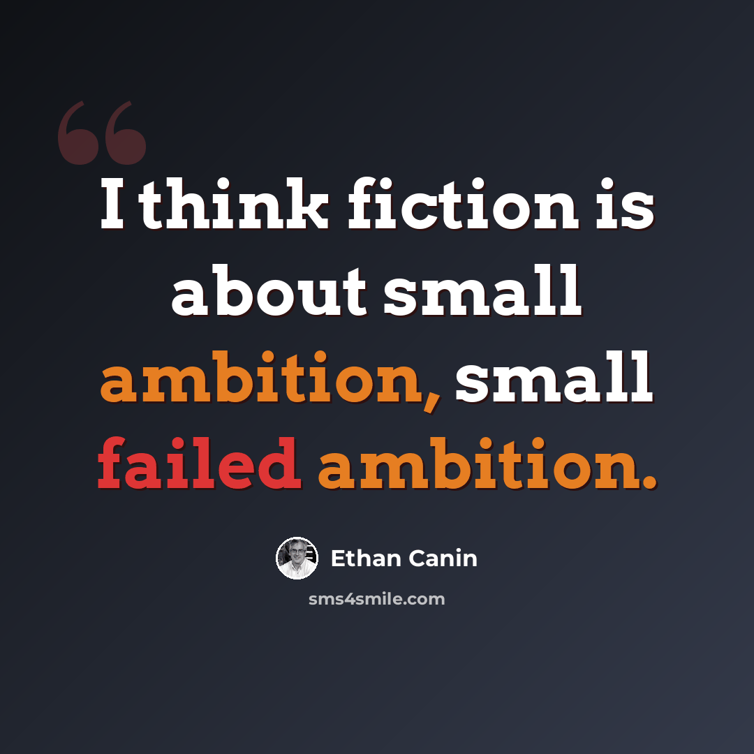 “I think fiction is about small ambition, small failed ambition.” quote by Ethan Canin