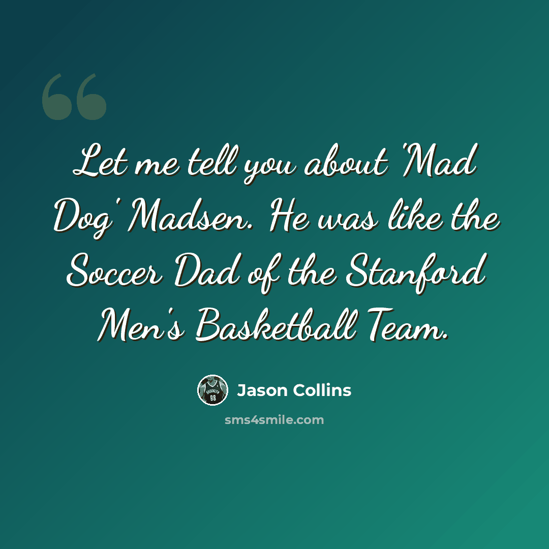 “Let me tell you about 'Mad Dog' Madsen. He was like the Soccer Dad of the Stanford Men's Basketball Team.” quote by Jason Collins
