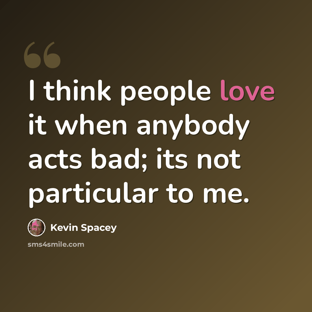 “I think people love it when anybody acts bad; its not particular to me.” quote by Kevin Spacey