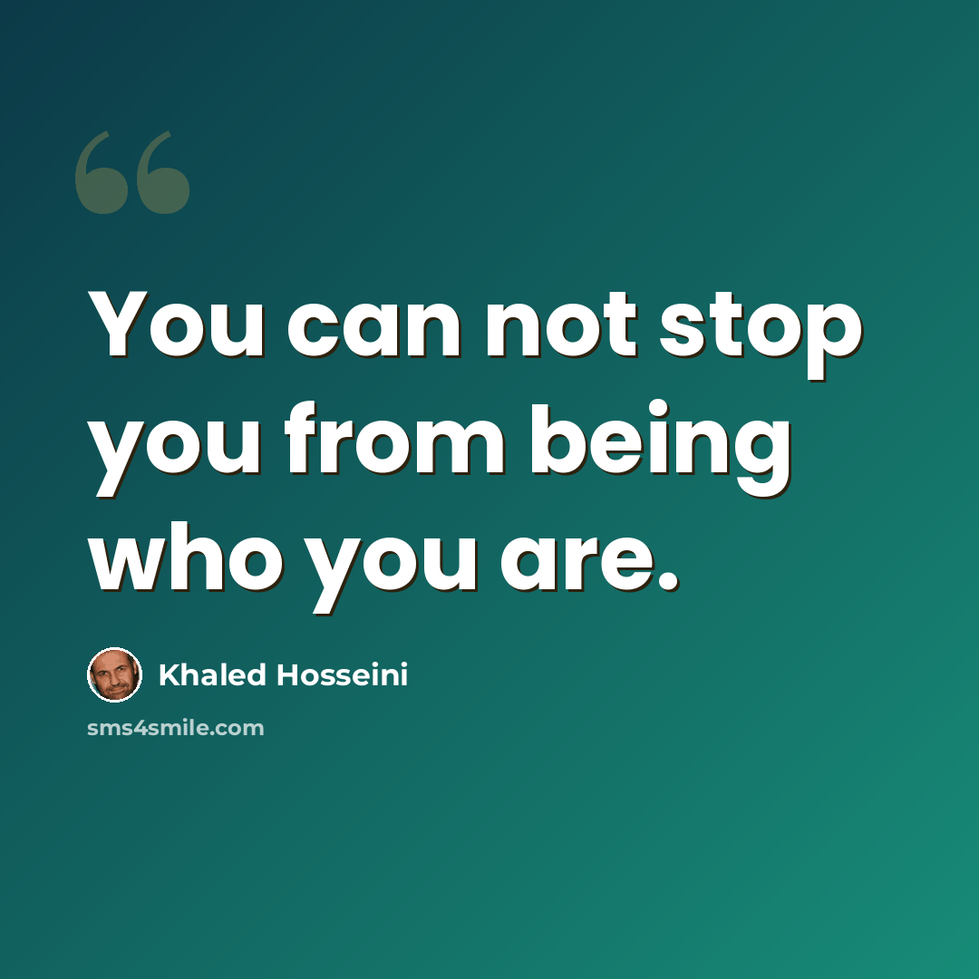 “You can not stop you from being who you are.” quote by Khaled Hosseini
