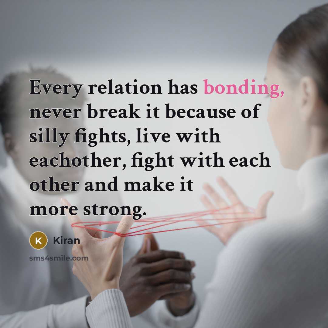 “Every relation has bonding, never break it because of silly fights, live with eachother, fight with each other and make it more strong.” quote by Kiran