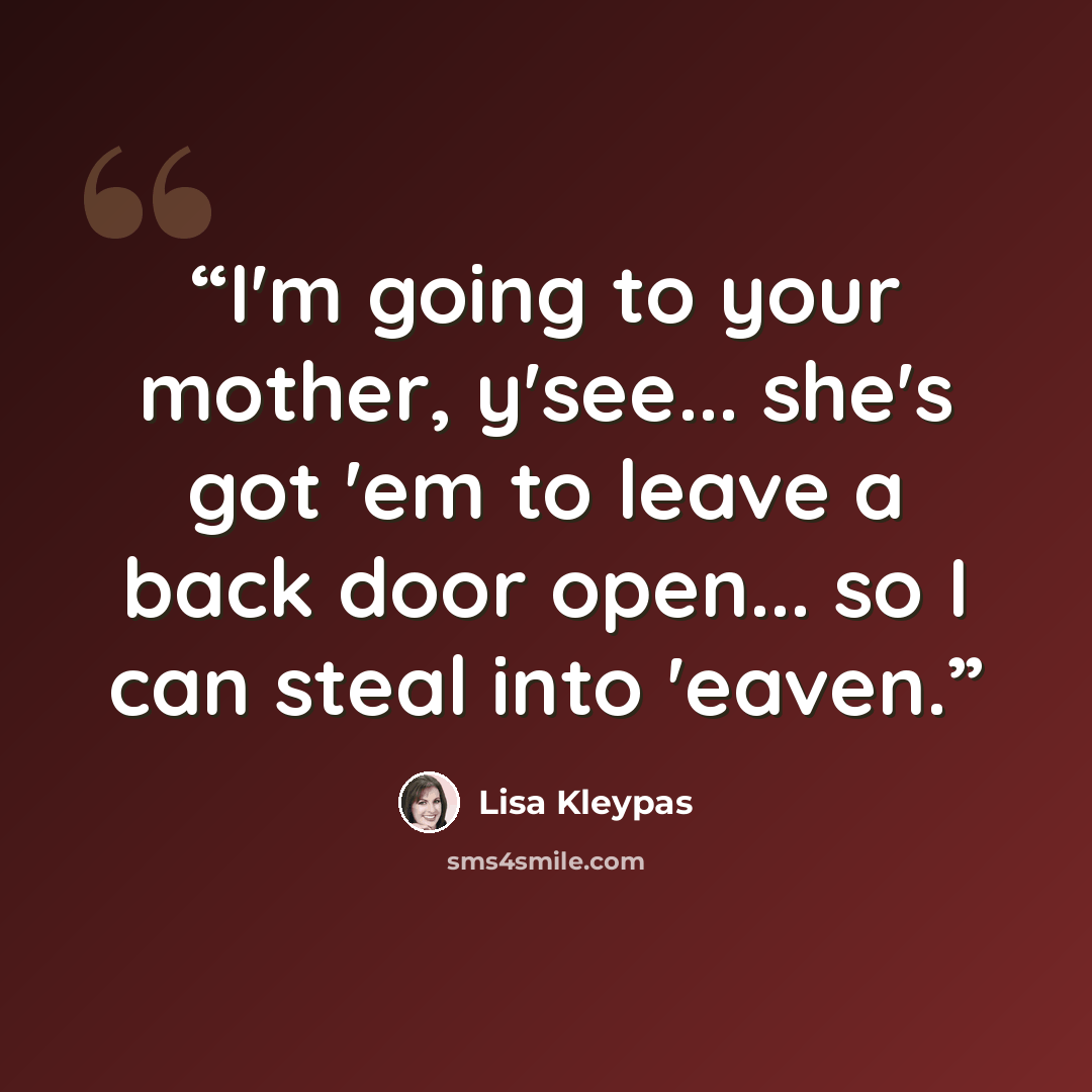 “I'm going to your mother, y'see... she's got 'em to leave a back door open... so I can steal into 'eaven.” quote by Lisa Kleypas
