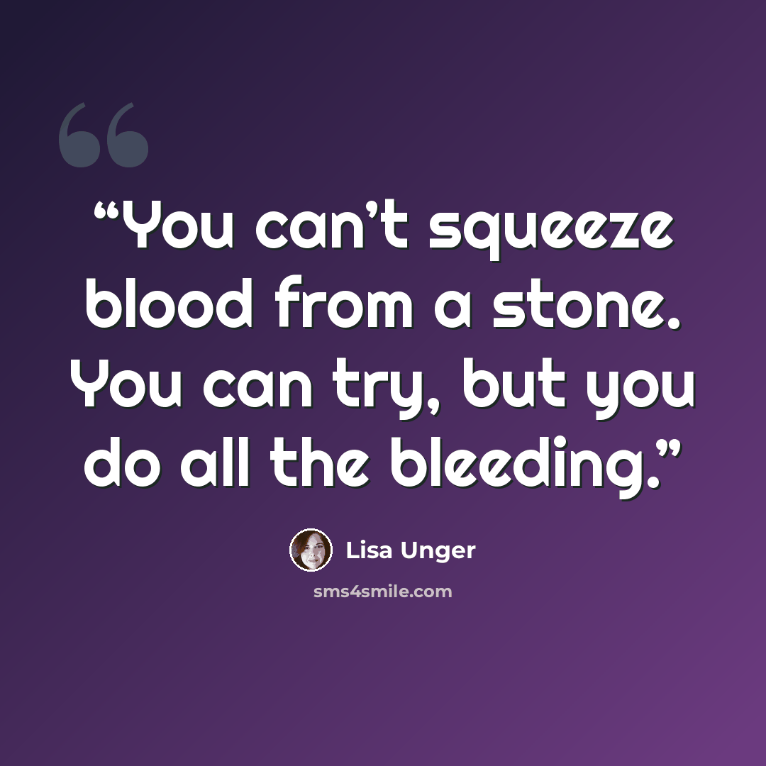 “You can’t squeeze blood from a stone. You can try, but you do all the bleeding.” quote by Lisa Unger