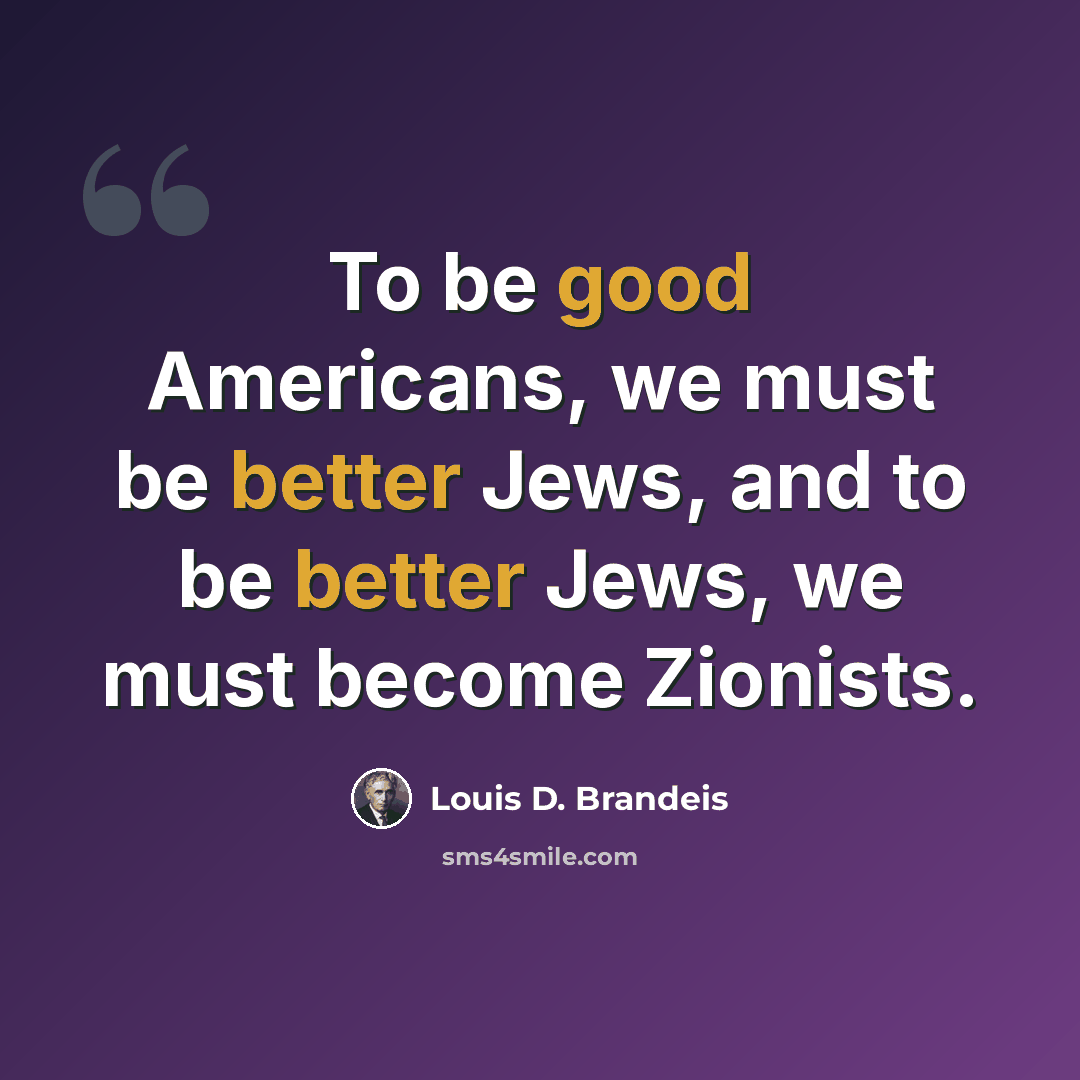 “To be good Americans, we must be better Jews, and to be better Jews, we must become Zionists.” quote by Louis D. Brandeis
