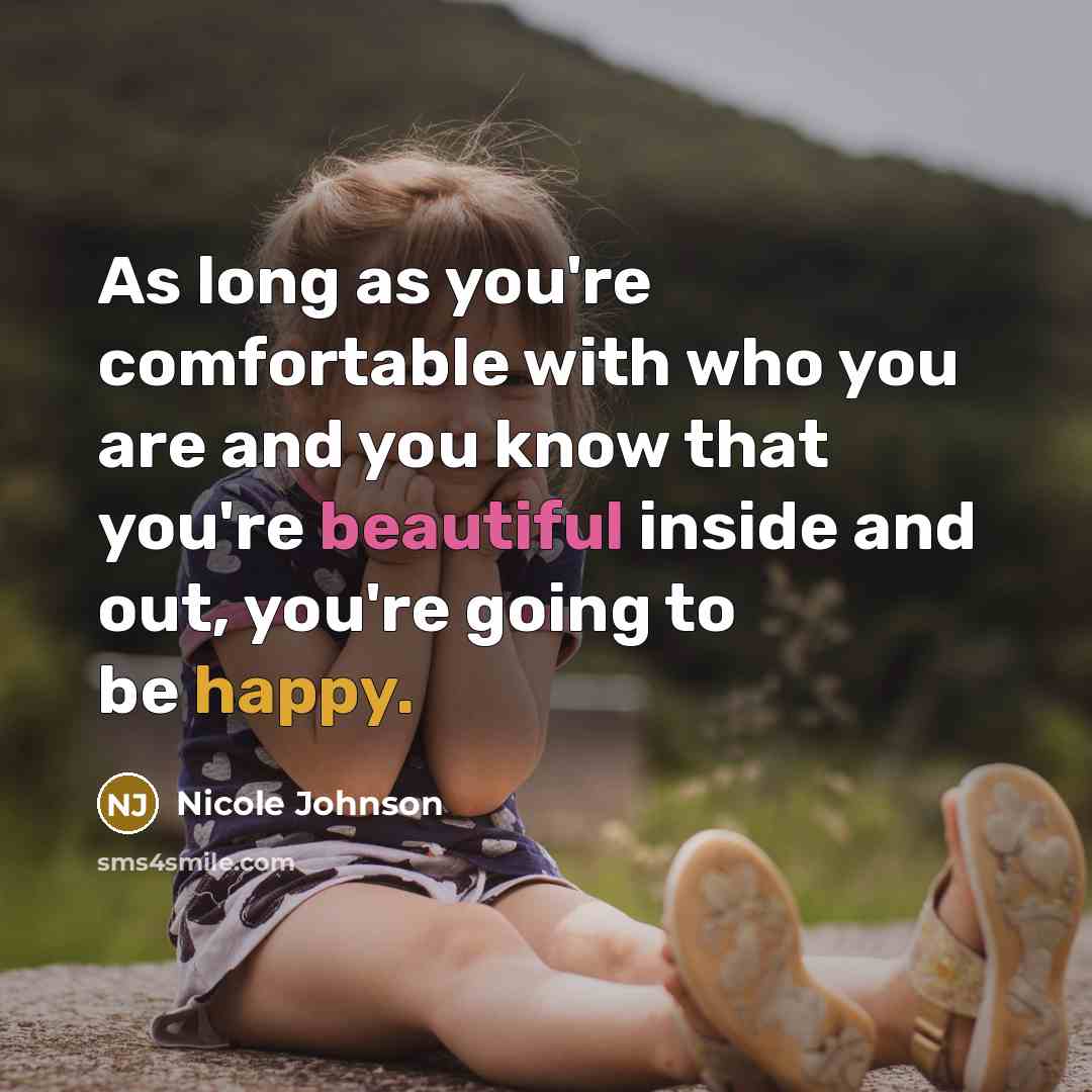 “As long as you're comfortable with who you are and you know that you're beautiful inside and out, you're going to be happy.” quote by Nicole Johnson