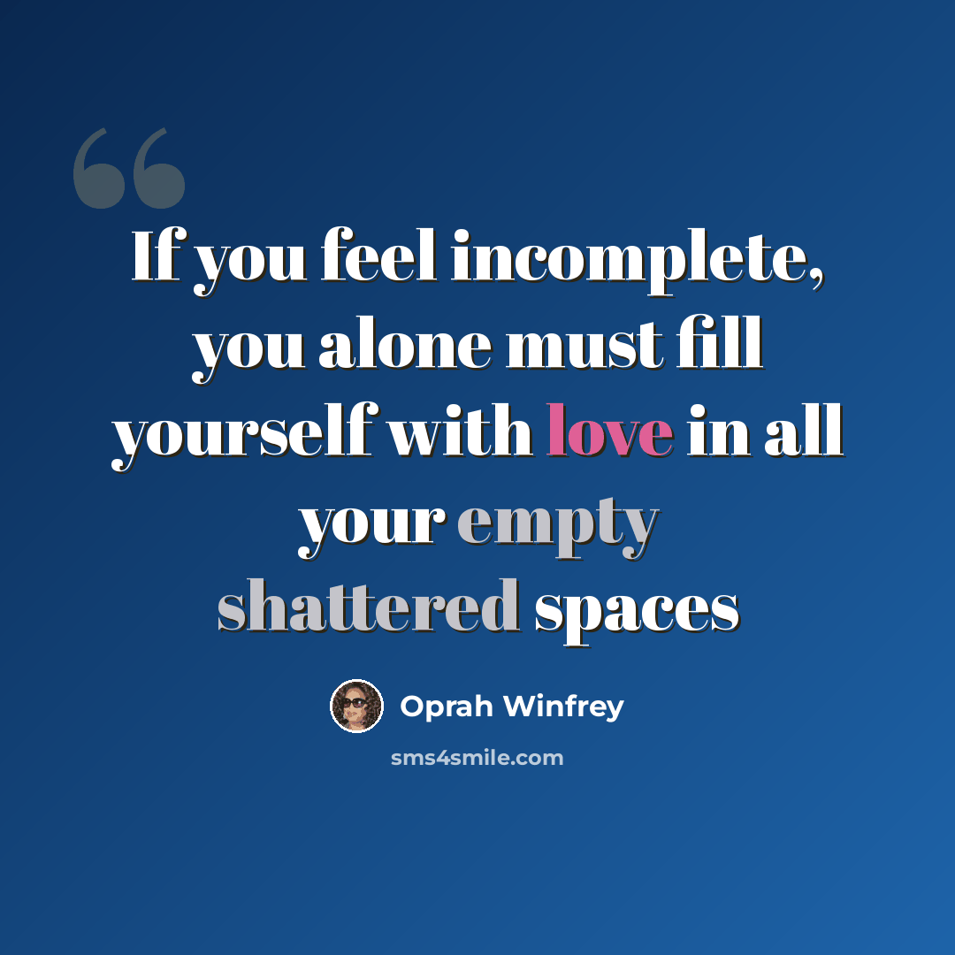 “If you feel incomplete, you alone must fill yourself with love in all your empty shattered spaces” quote by Oprah Winfrey