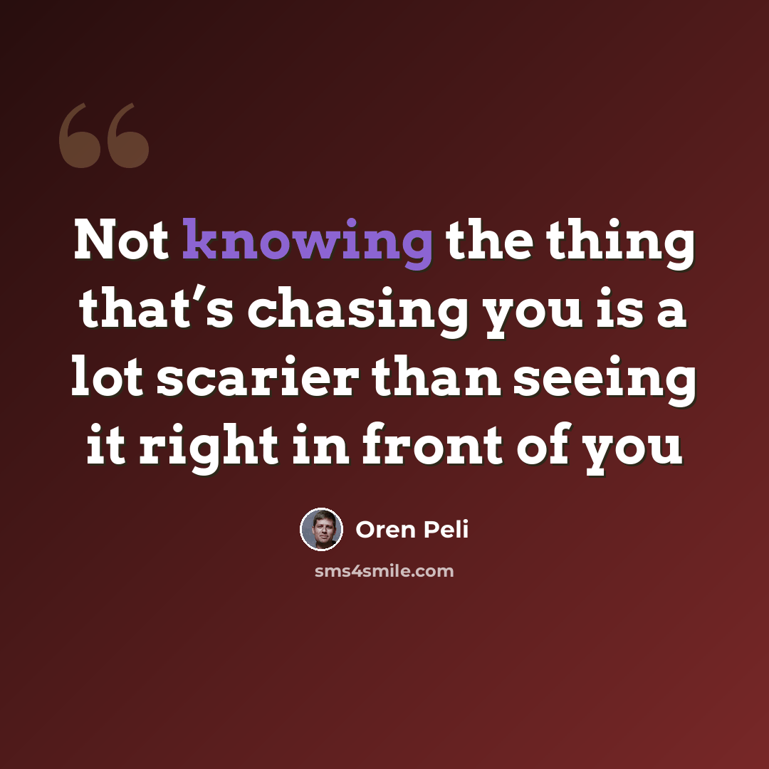 “Not knowing the thing that’s chasing you is a lot scarier than seeing it right in front of you” quote by Oren Peli