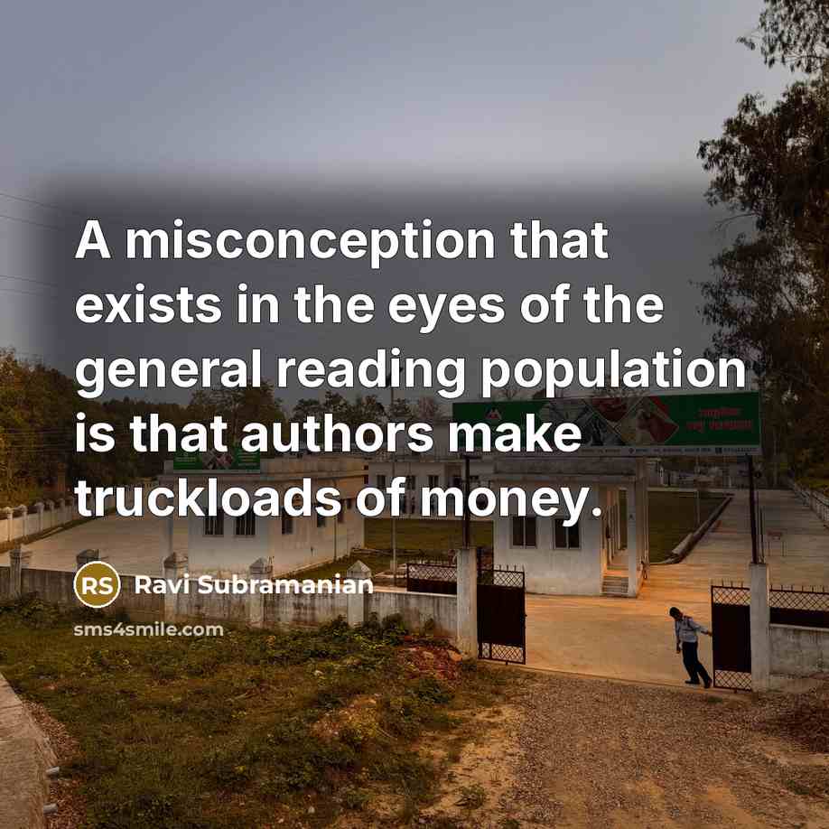 “A misconception that exists in the eyes of the general reading population is that authors make truckloads of money.” quote by Ravi Subramanian