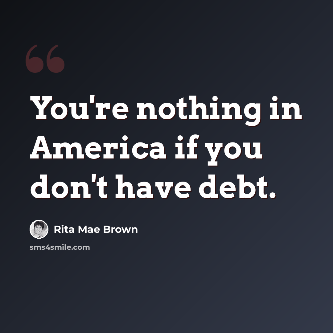 “You're nothing in America if you don't have debt.” quote by Rita Mae Brown