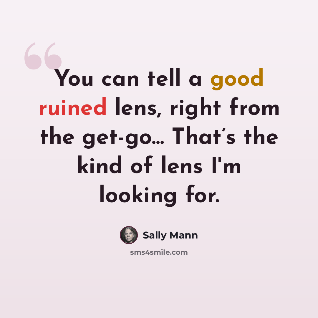 “You can tell a good ruined lens, right from the get-go… That’s the kind of lens I'm looking for.” quote by Sally Mann