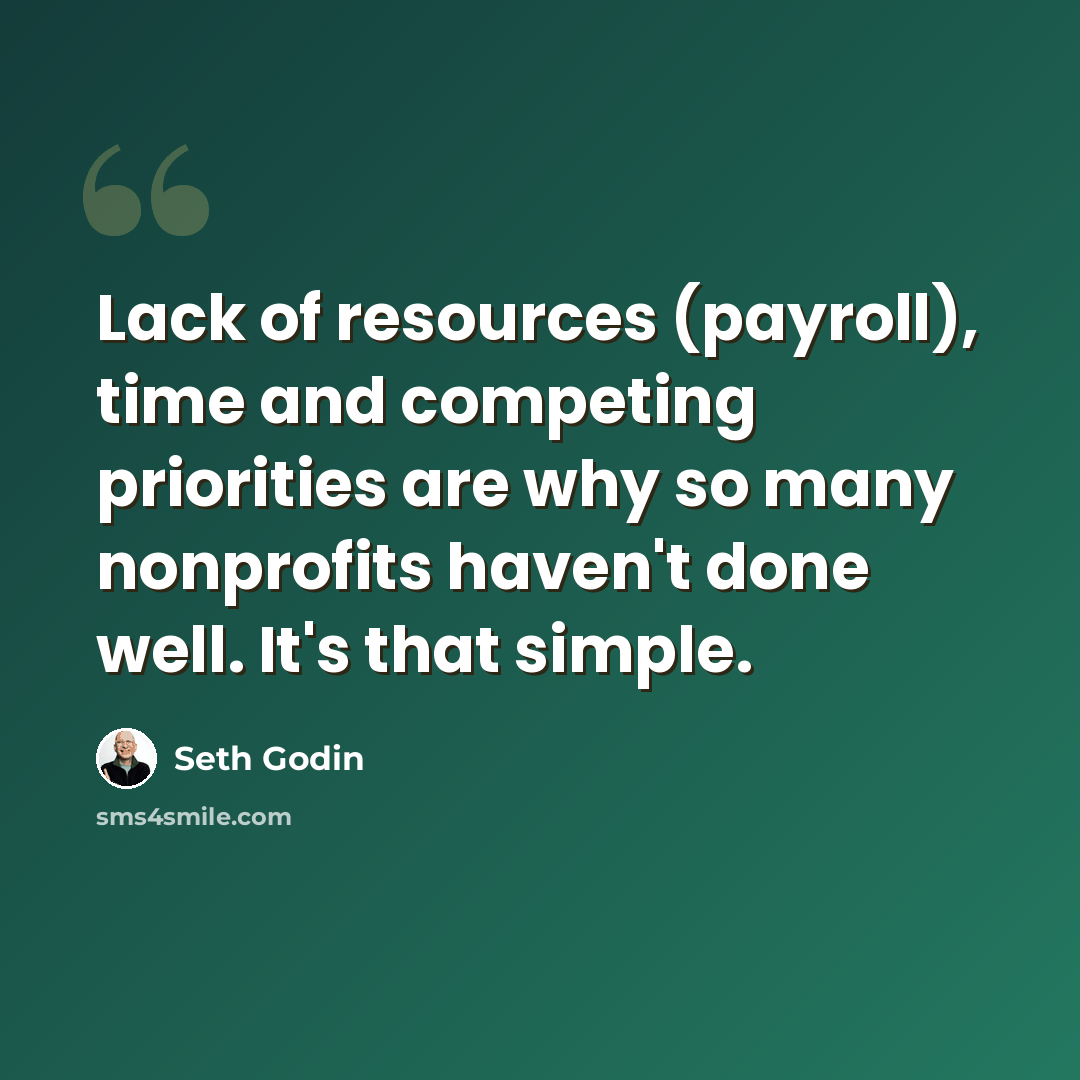“Lack of resources (payroll), time and competing priorities are why so many nonprofits haven't done well. It's that simple.” quote by Seth Godin