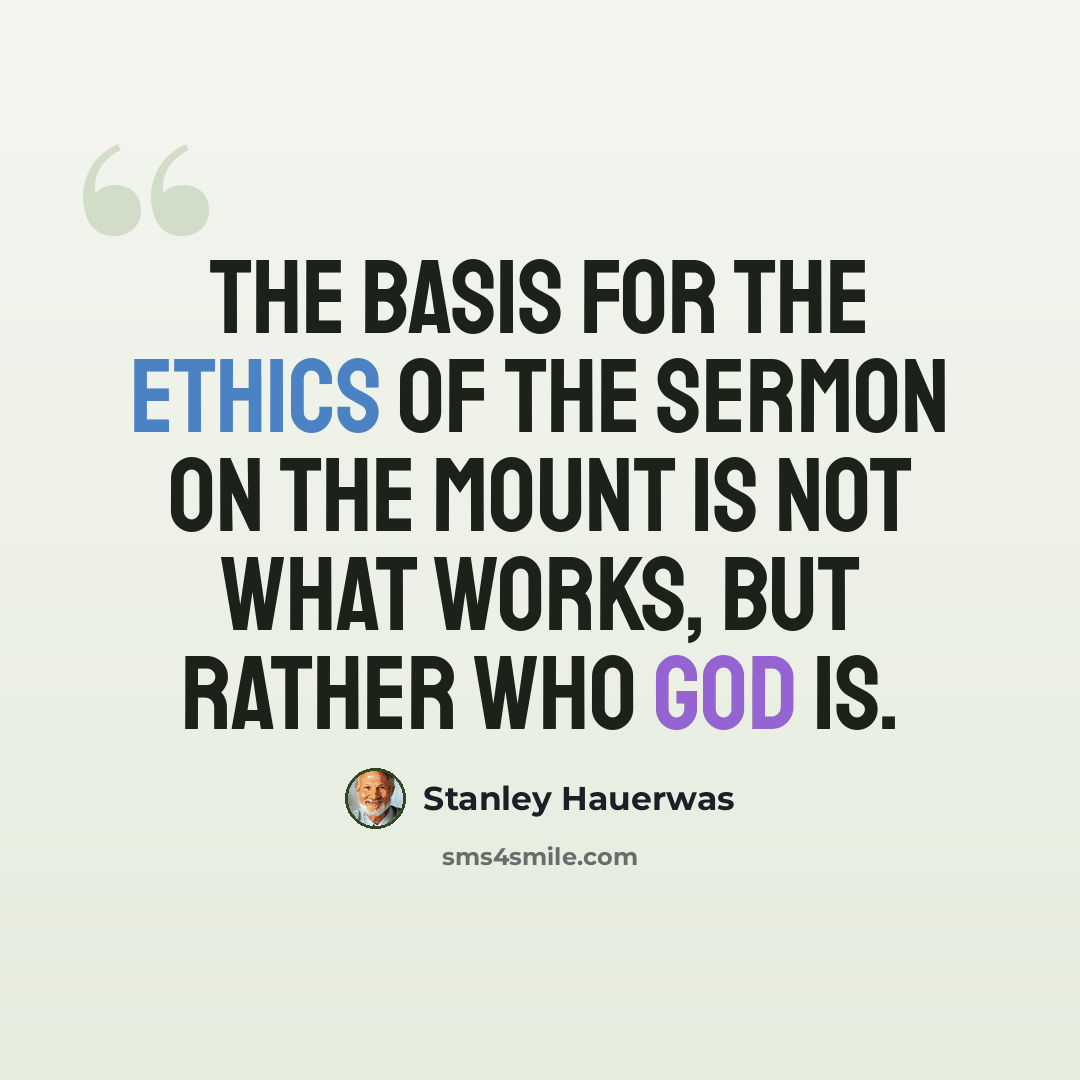 “The basis for the ethics of the Sermon on the Mount is not what works, but rather who God is.” quote by Stanley Hauerwas