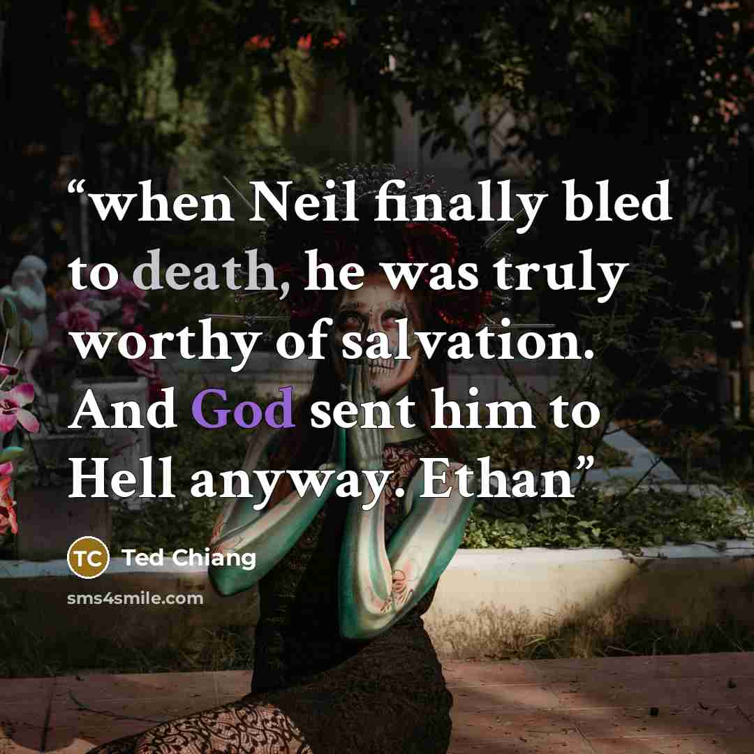 “when Neil finally bled to death, he was truly worthy of salvation. And God sent him to Hell anyway. Ethan” quote by Ted Chiang