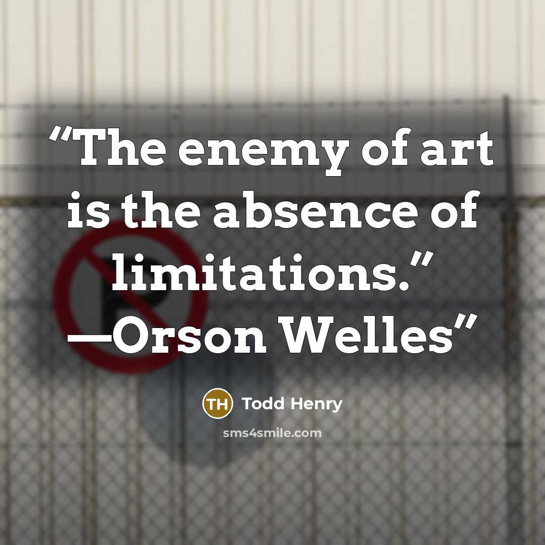 “The enemy of art is the absence of limitations.” —Orson Welles” quote by Todd Henry