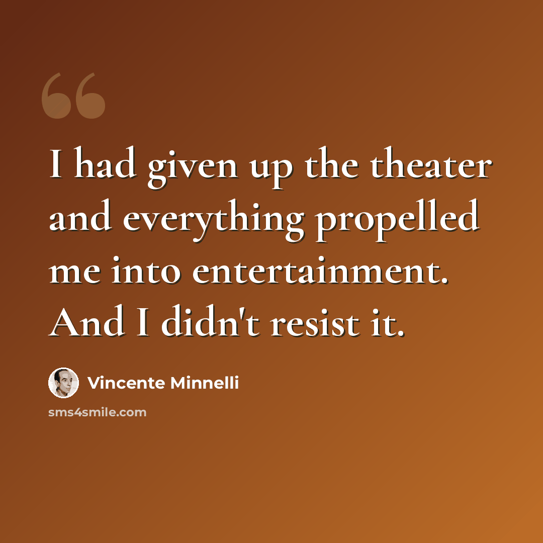“I had given up the theater and everything propelled me into entertainment. And I didn't resist it.” quote by Vincente Minnelli