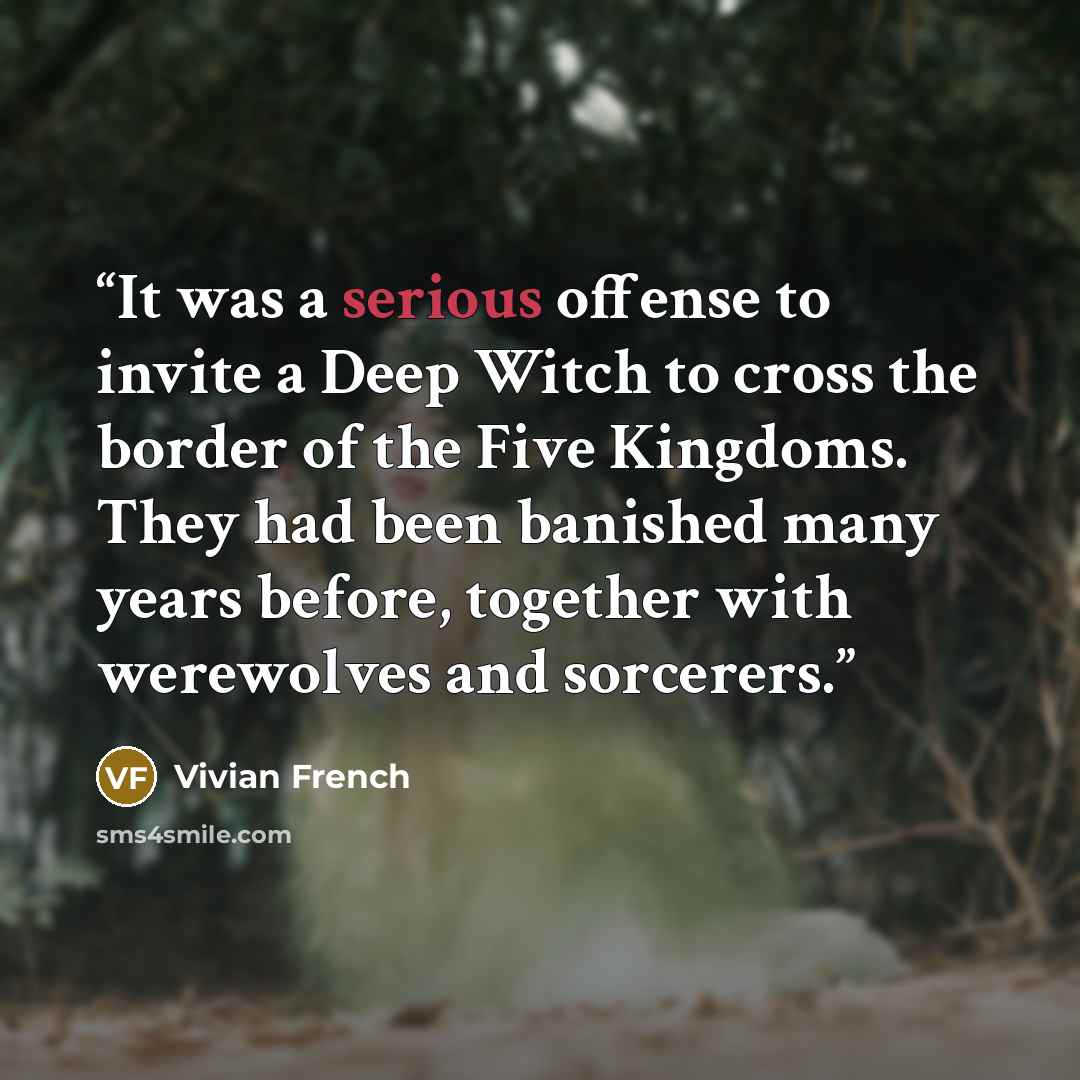 “It was a serious offense to invite a Deep Witch to cross the border of the Five Kingdoms. They had been banished many years before, together with werewolves and sorcerers.” quote by Vivian French