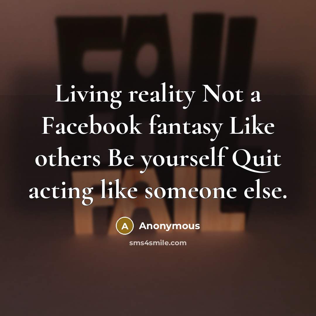 “Living reality Not a Facebook fantasy Like others Be yourself Quit acting like someone else.” quote by Anonymous