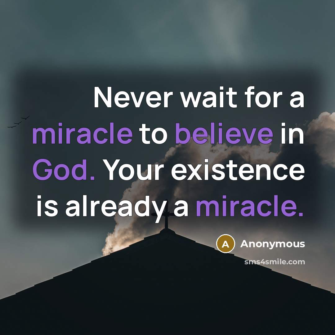 “Never wait for a miracle to believe in God. Your existence is already a miracle.” quote by Anonymous