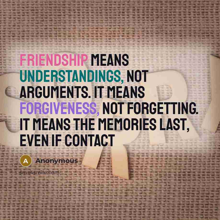 “Friendship means understandings, not arguments. It means forgiveness, not forgetting. It means the memories last, even if contact” quote by Anonymous