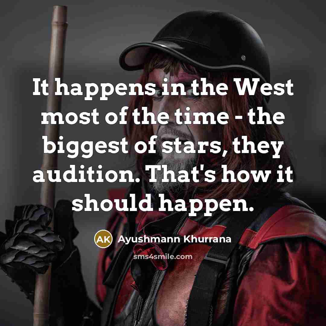 “It happens in the West most of the time - the biggest of stars, they audition. That's how it should happen.” quote by Ayushmann Khurrana
