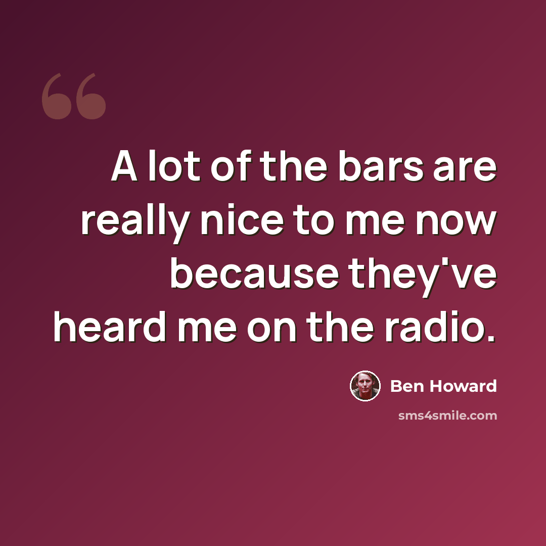 “A lot of the bars are really nice to me now because they've heard me on the radio.” quote by Ben Howard