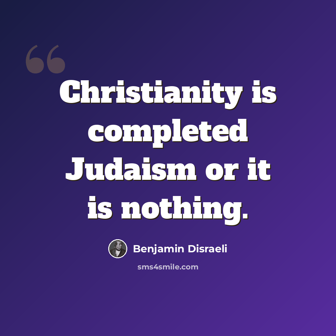“Christianity is completed Judaism or it is nothing.” quote by Benjamin Disraeli