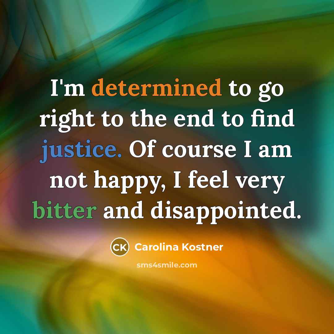 “I'm determined to go right to the end to find justice. Of course I am not happy, I feel very bitter and disappointed.” quote by Carolina Kostner