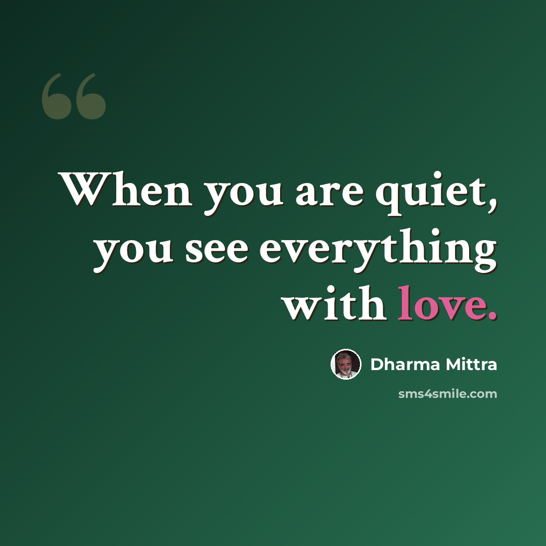“When you are quiet, you see everything with love.” quote by Dharma Mittra
