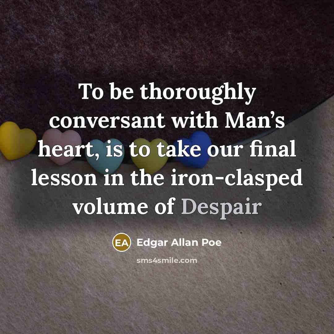 “To be thoroughly conversant with Man’s heart, is to take our final lesson in the iron-clasped volume of Despair” quote by Edgar Allan Poe