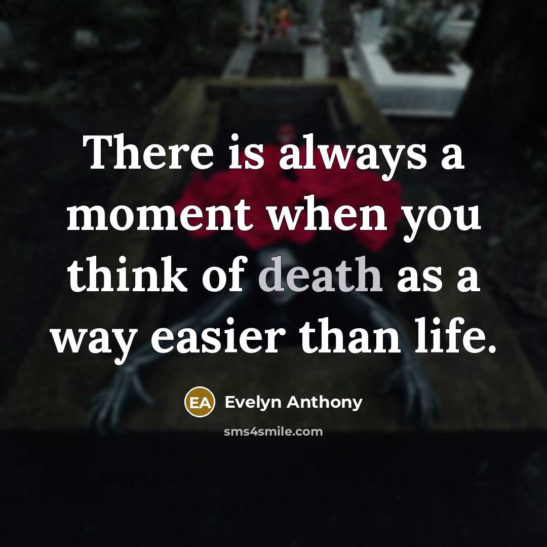 “There is always a moment when you think of death as a way easier than life.” quote by Evelyn Anthony