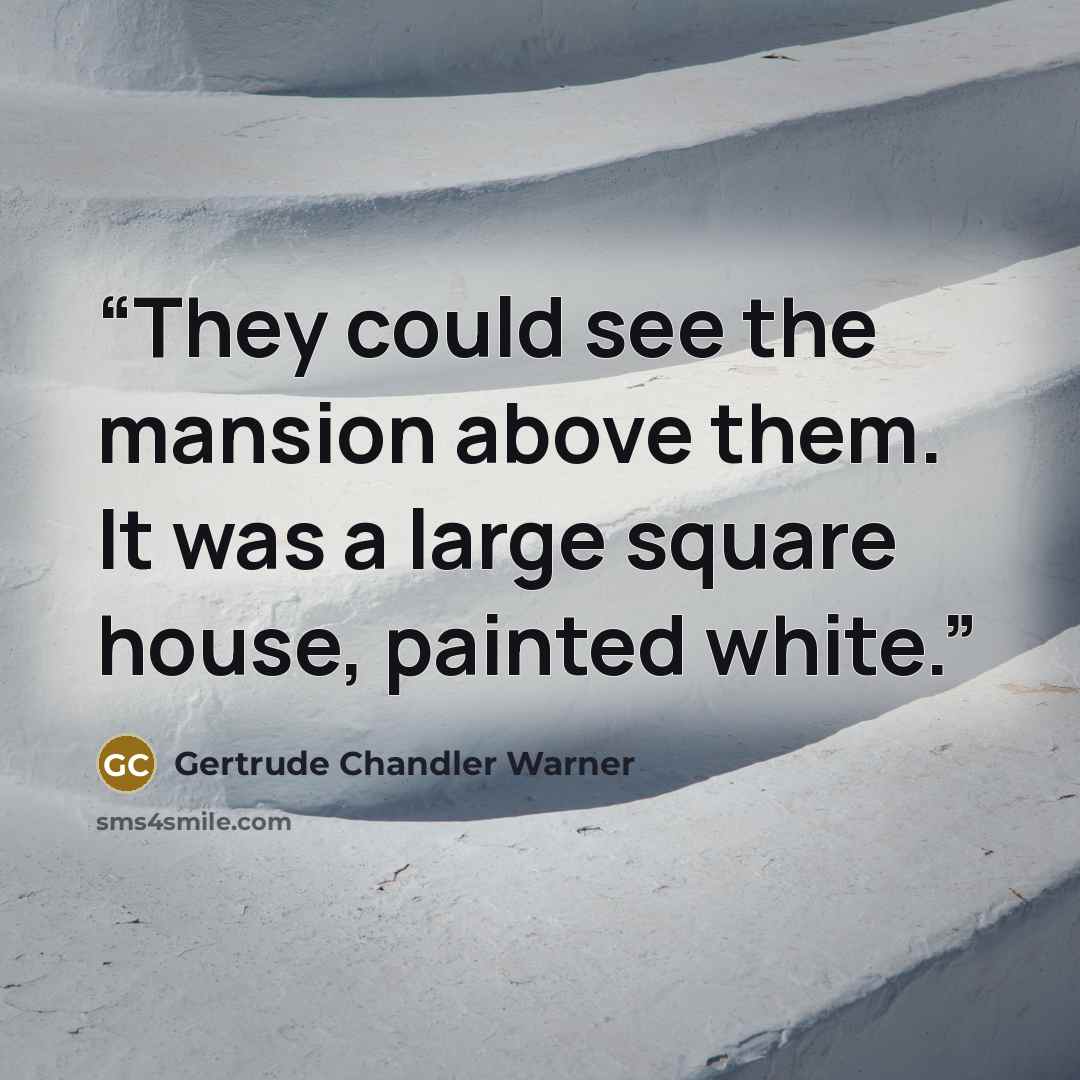 “They could see the mansion above them. It was a large square house, painted white.” quote by Gertrude Chandler Warner