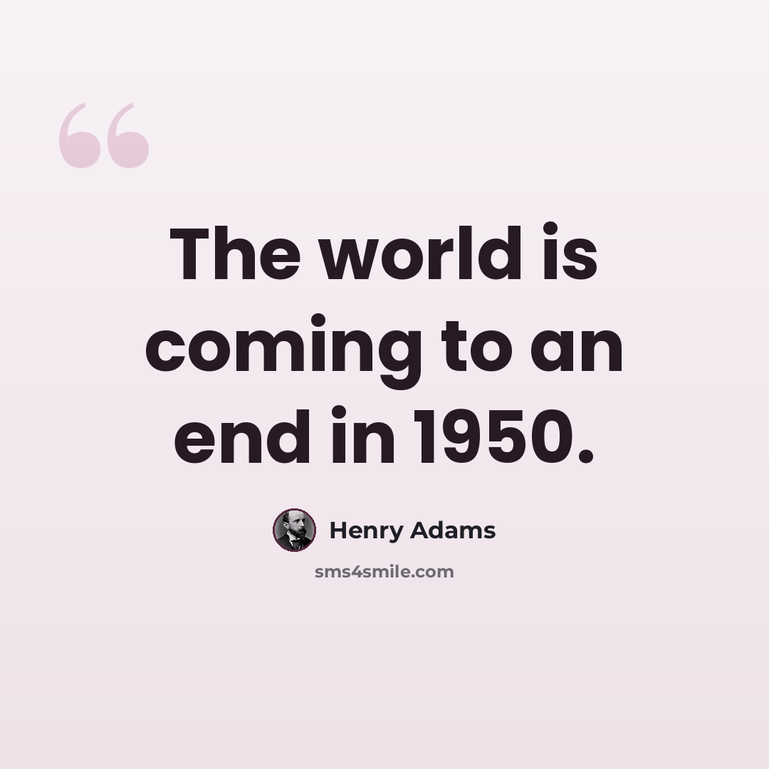 “The world is coming to an end in 1950.” quote by Henry Adams