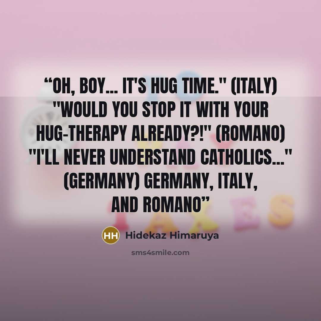 “Oh, boy... it's hug time." (Italy) "Would you stop it with your hug-therapy already?!" (Romano) "I'll never understand Catholics..." (Germany) Germany, Italy, and Romano” quote by Hidekaz Himaruya