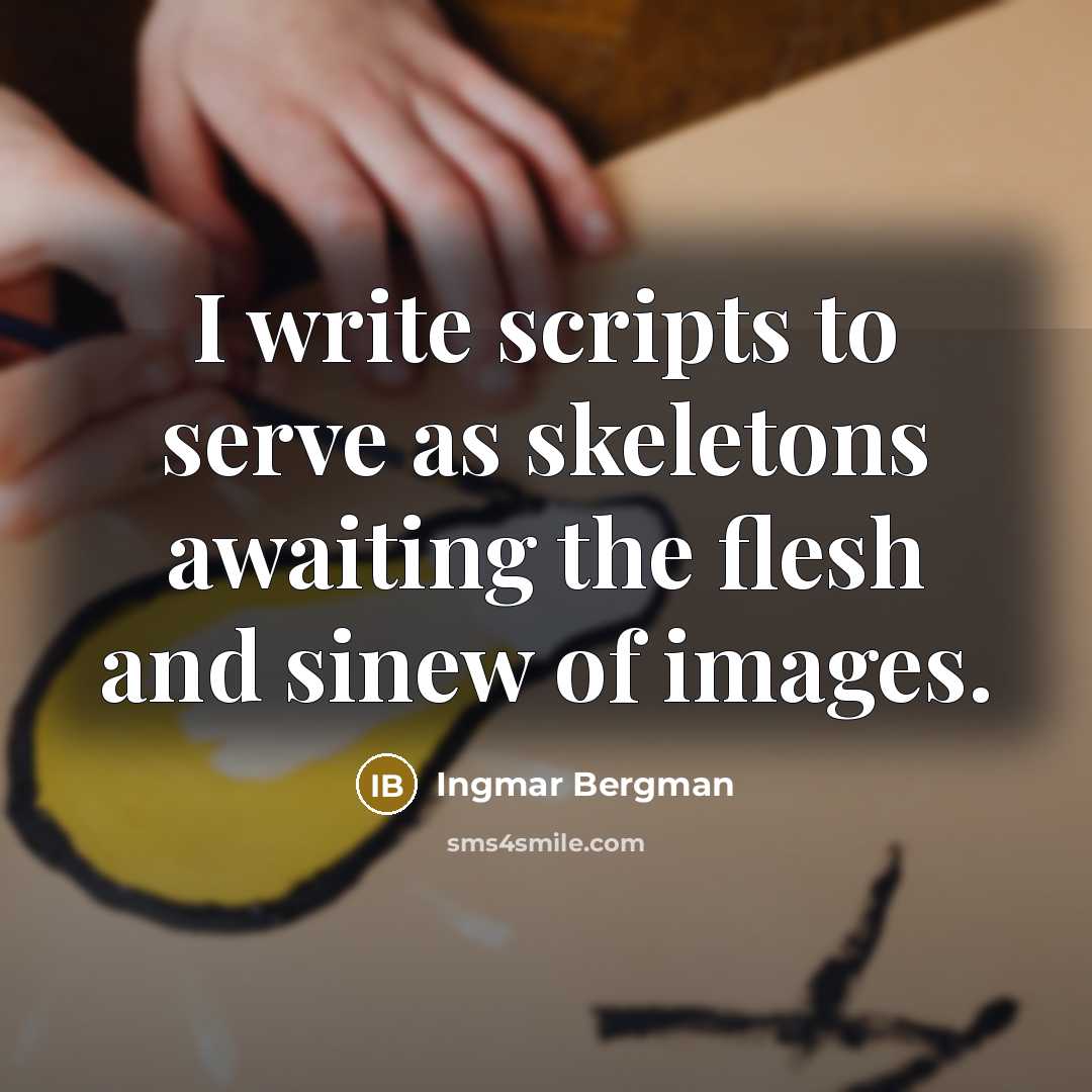 “I write scripts to serve as skeletons awaiting the flesh and sinew of images.” quote by Ingmar Bergman