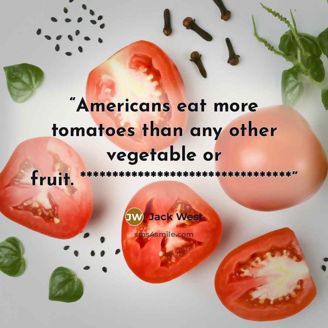 “Americans eat more tomatoes than any other vegetable or fruit. *********************************” quote by Jack West