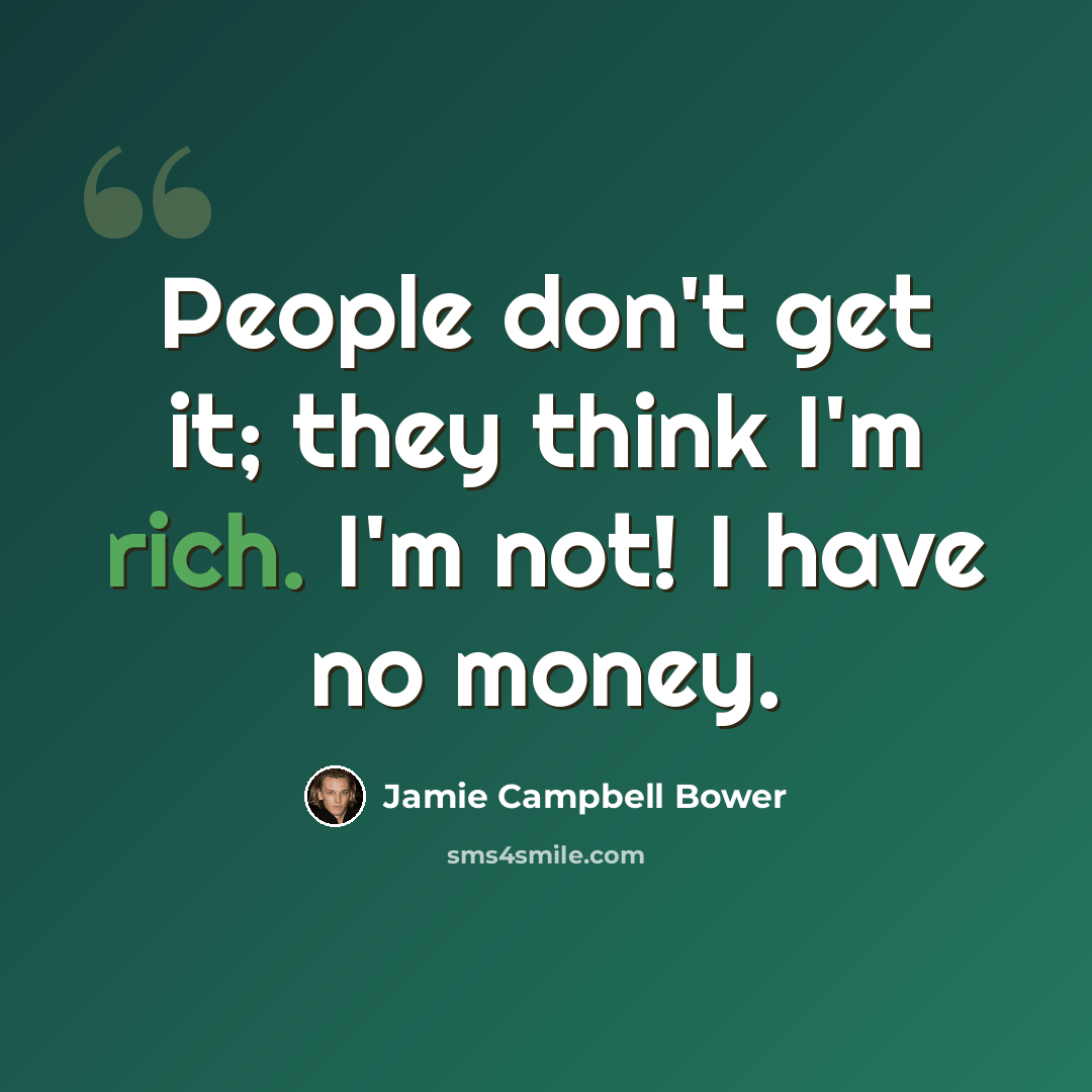 “People don't get it; they think I'm rich. I'm not! I have no money.” quote by Jamie Campbell Bower