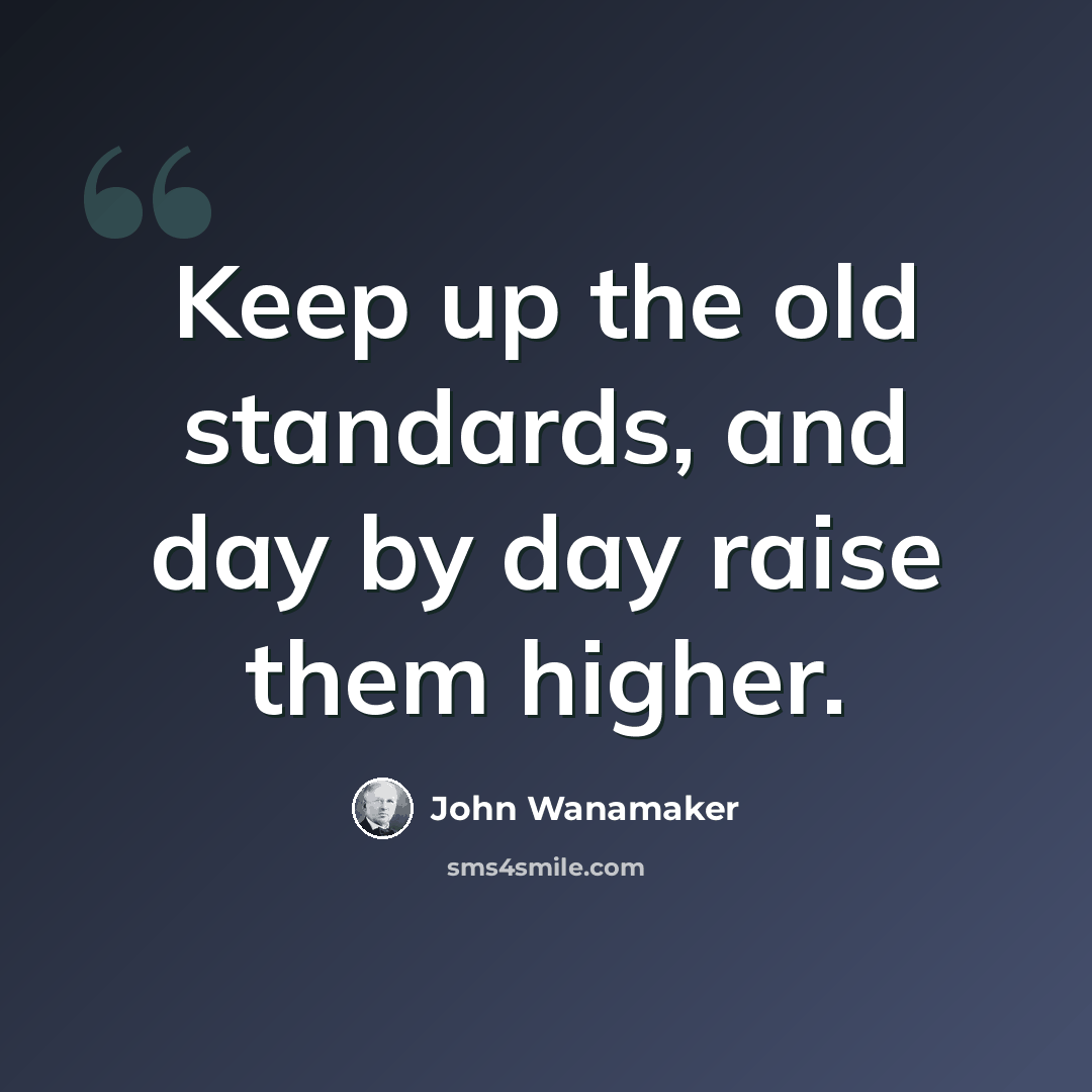 “Keep up the old standards, and day by day raise them higher.” quote by John Wanamaker
