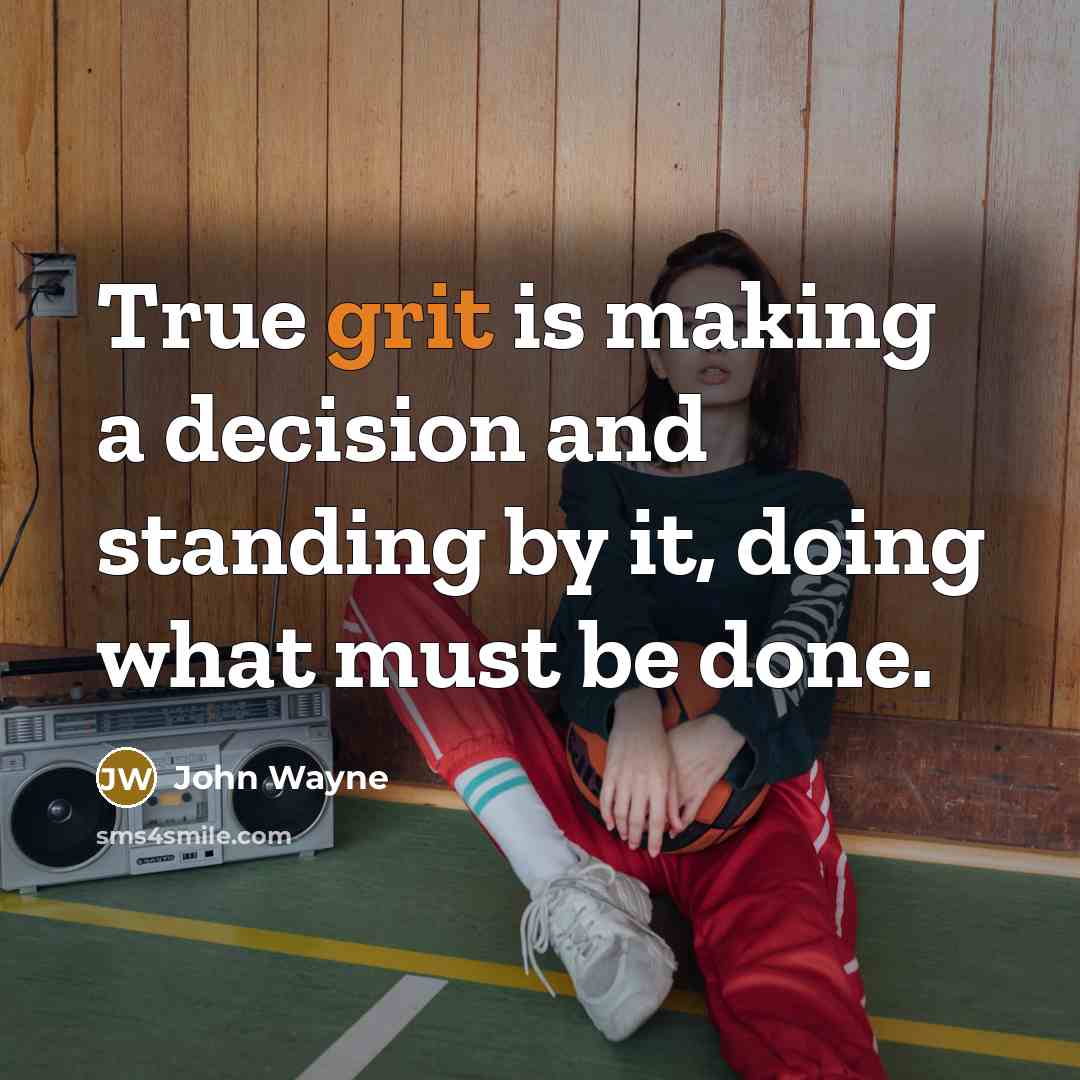 “True grit is making a decision and standing by it, doing what must be done.” quote by John Wayne