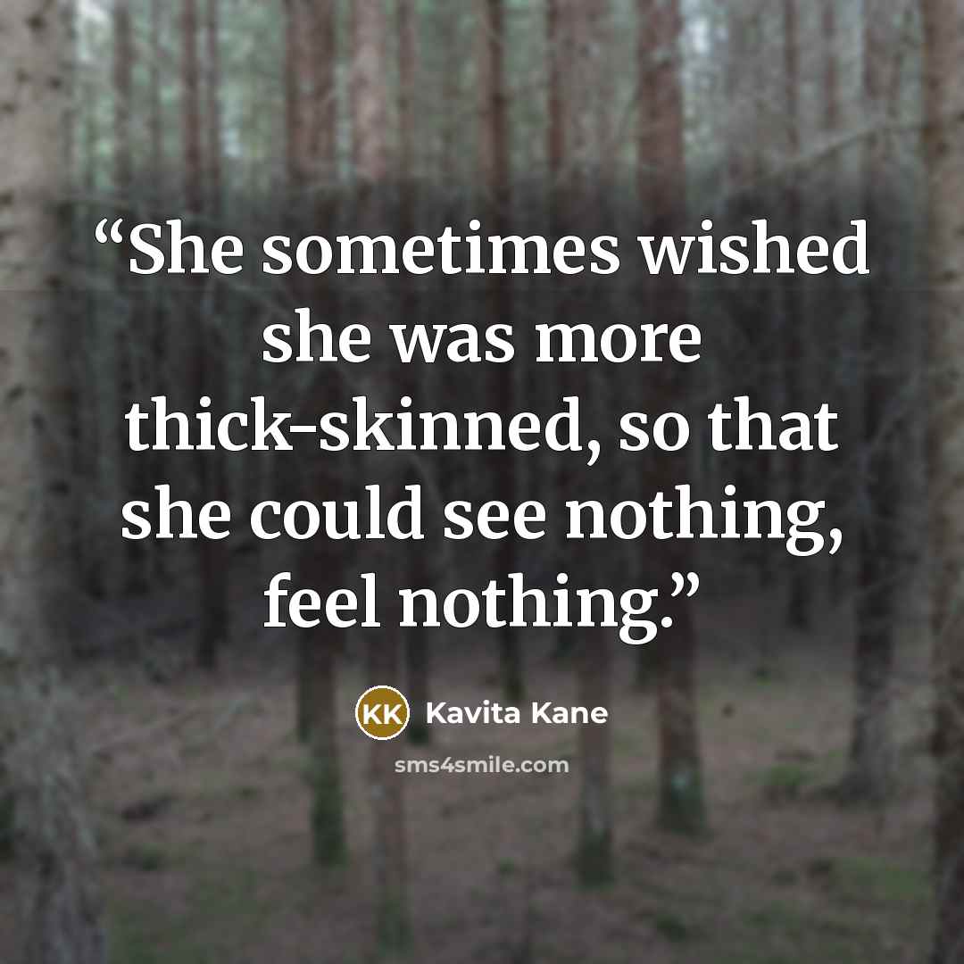 “She sometimes wished she was more thick-skinned, so that she could see nothing, feel nothing.” quote by Kavita Kane