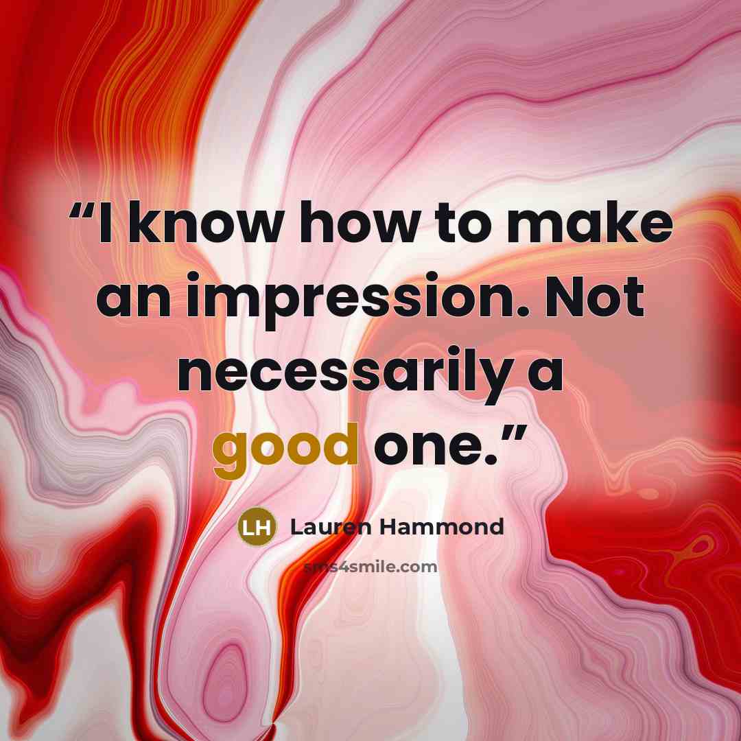 “I know how to make an impression. Not necessarily a good one.” quote by Lauren Hammond