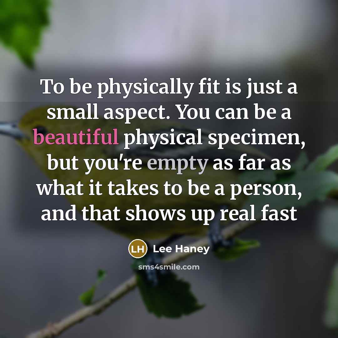 “To be physically fit is just a small aspect. You can be a beautiful physical specimen, but you're empty as far as what it takes to be a person, and that shows up real fast” quote by Lee Haney