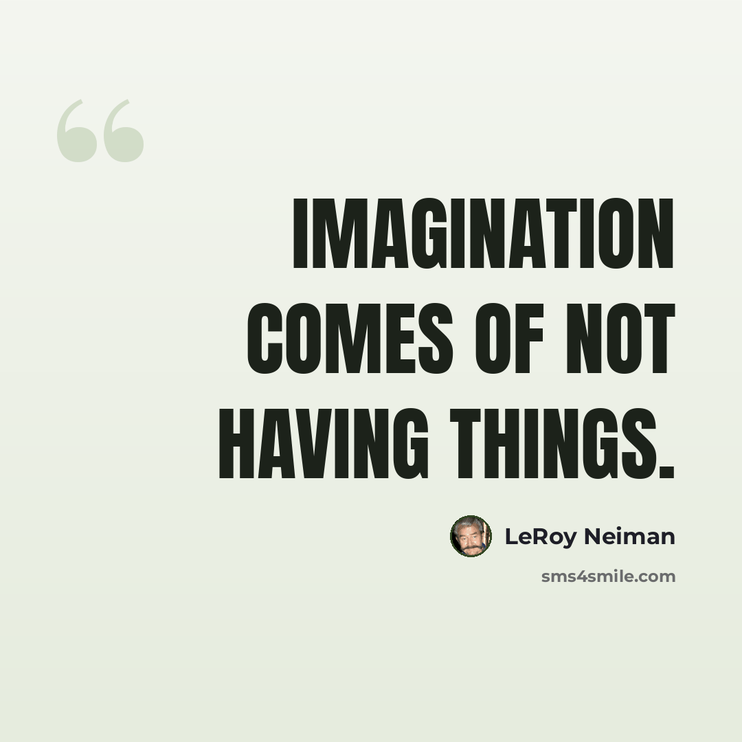 “Imagination comes of not having things.” quote by LeRoy Neiman