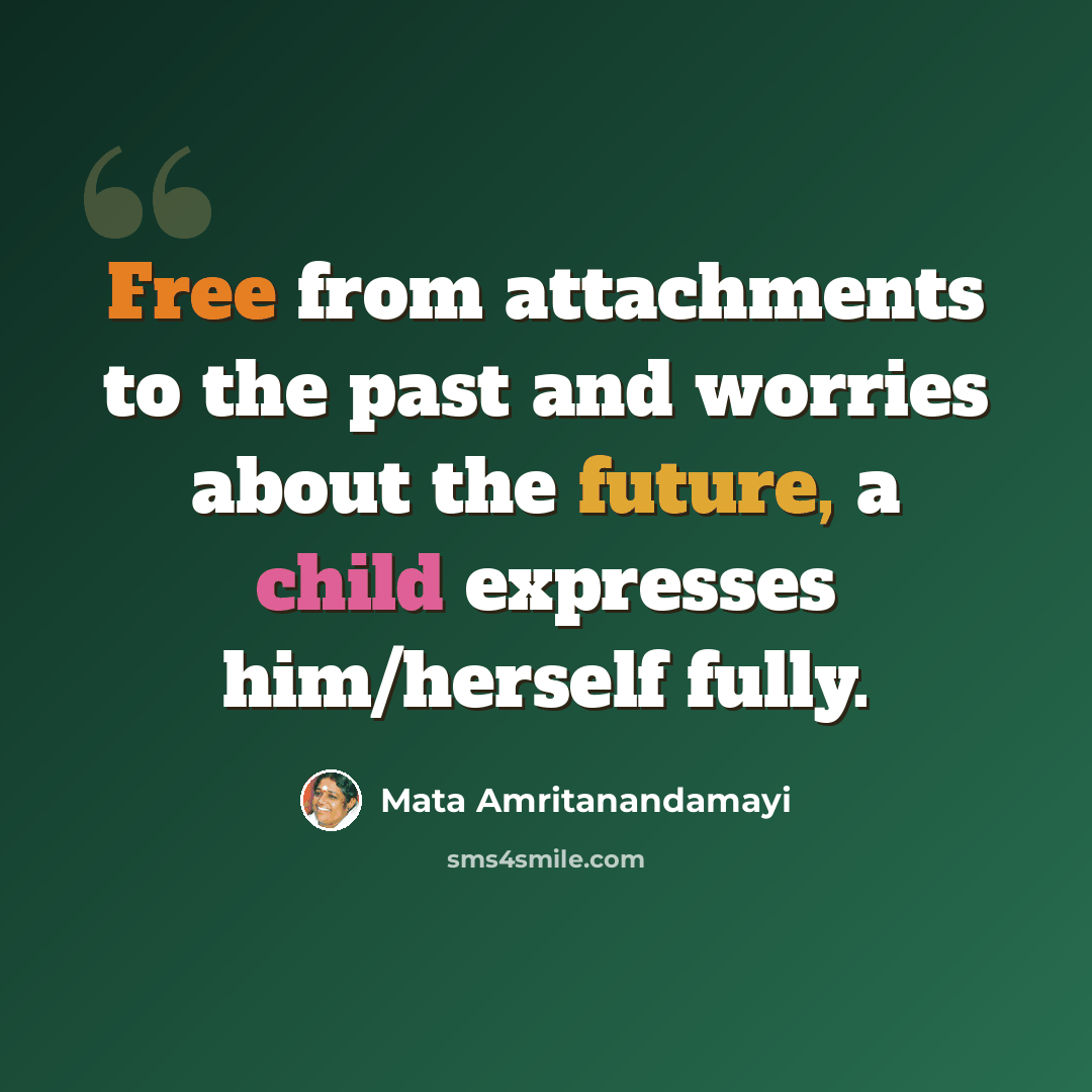 “Free from attachments to the past and worries about the future, a child expresses him/herself fully.” quote by Mata Amritanandamayi