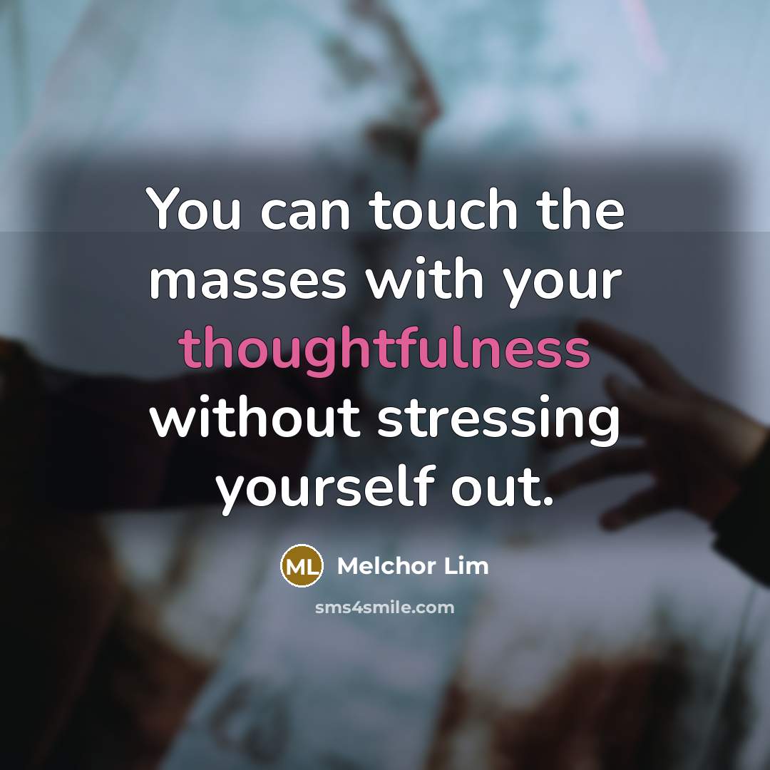 “You can touch the masses with your thoughtfulness without stressing yourself out.” quote by Melchor Lim
