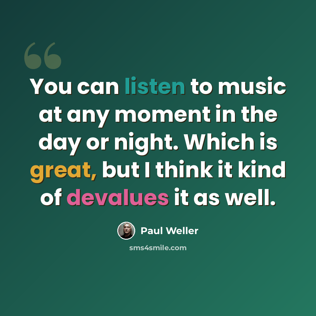 “You can listen to music at any moment in the day or night. Which is great, but I think it kind of devalues it as well.” quote by Paul Weller