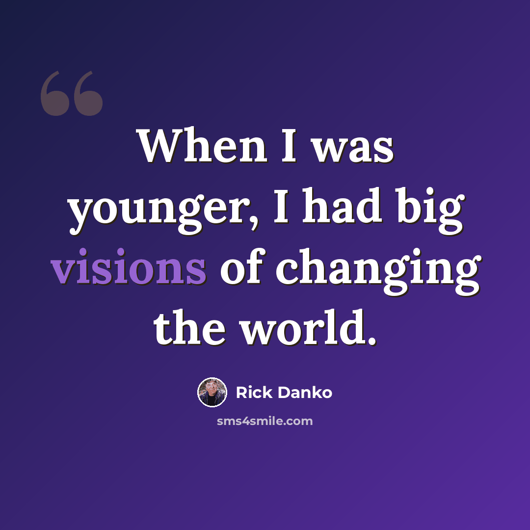 “When I was younger, I had big visions of changing the world.” quote by Rick Danko