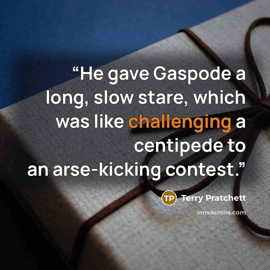 “He gave Gaspode a long, slow stare, which was like challenging a centipede to an arse-kicking contest.” quote by Terry Pratchett