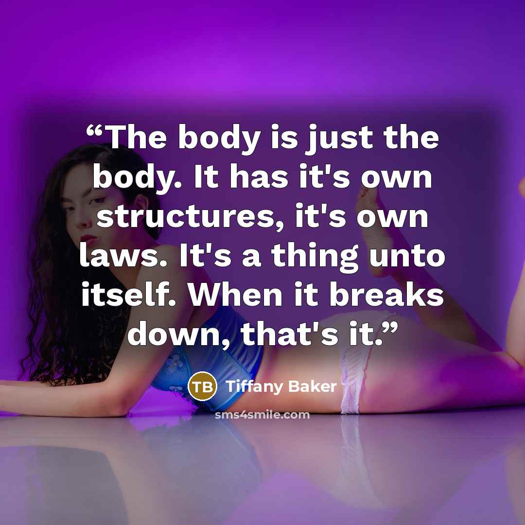 “The body is just the body. It has it's own structures, it's own laws. It's a thing unto itself. When it breaks down, that's it.” quote by Tiffany Baker