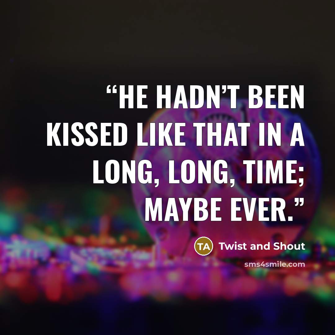 “He hadn’t been kissed like that in a long, long, time; maybe ever.” quote by Twist and Shout