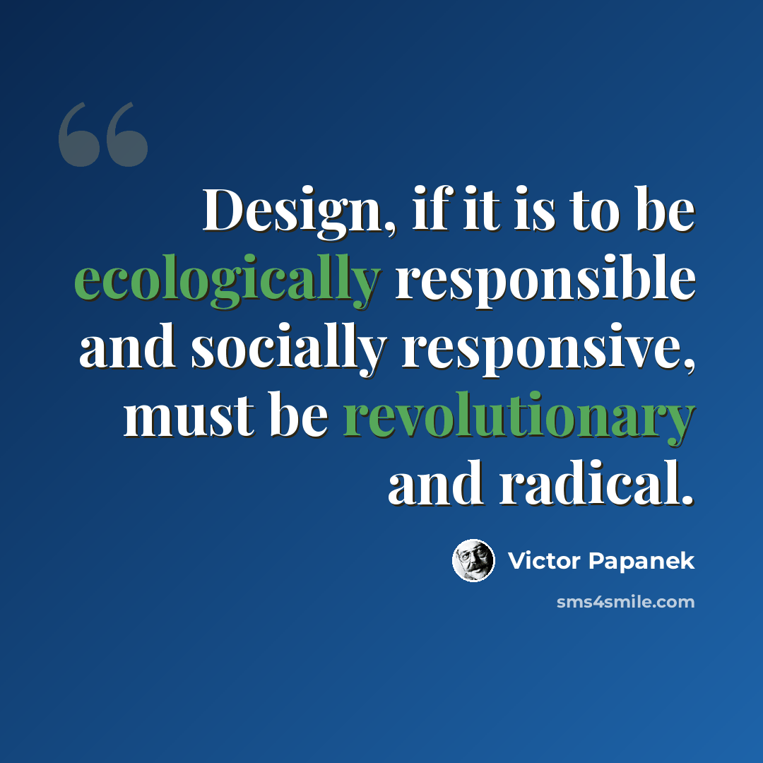 “Design, if it is to be ecologically responsible and socially responsive, must be revolutionary and radical.” quote by Victor Papanek